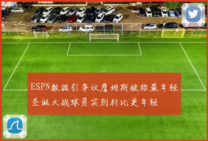 ESPN数据引争议詹姆斯被称最年轻圣诞大战球员实则科比更年轻