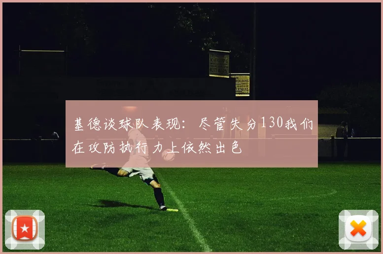 基德谈球队表现：尽管失分130我们在攻防执行力上依然出色