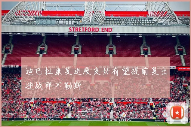 迪巴拉康复进展良好有望提前复出迎战那不勒斯