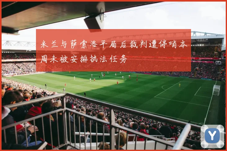 米兰与萨索洛平局后裁判遭停哨本周未被安排执法任务