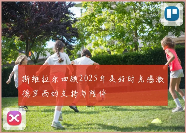 斯维拉尔回顾2025年美好时光感激德罗西的支持与陪伴