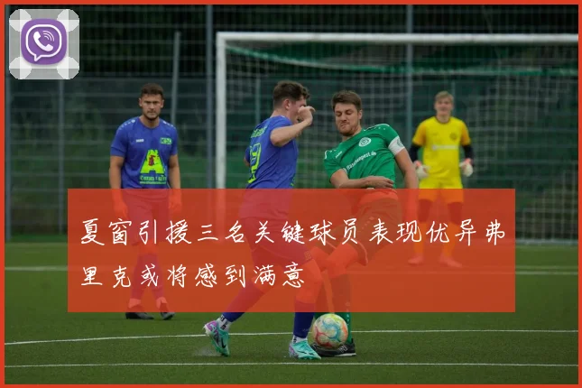 夏窗引援三名关键球员表现优异弗里克或将感到满意
