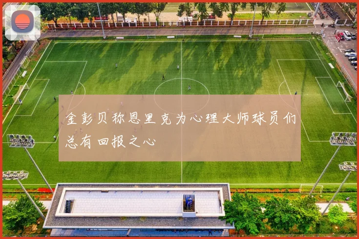 金彭贝称恩里克为心理大师球员们总有回报之心