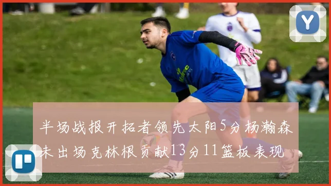 半场战报开拓者领先太阳5分杨瀚森未出场克林根贡献13分11篮板表现出色