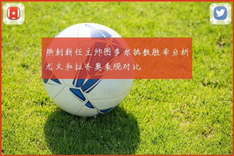 热刺新任主帅图多尔执教胜率分析尤文和拉齐奥表现对比