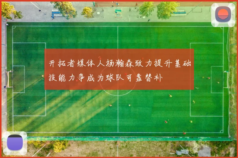 开拓者媒体人杨瀚森致力提升基础技能力争成为球队可靠替补