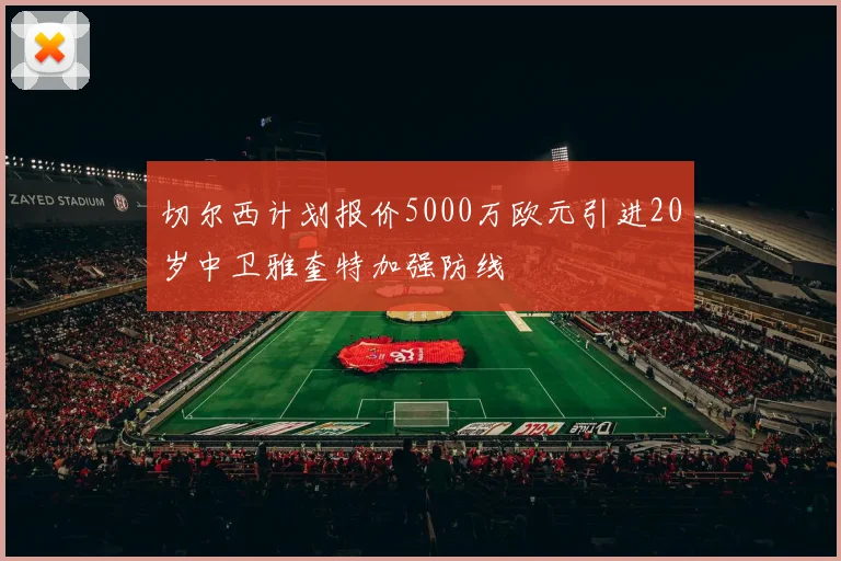 切尔西计划报价5000万欧元引进20岁中卫雅奎特加强防线
