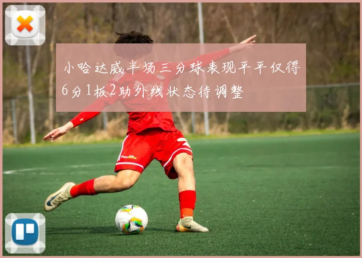 小哈达威半场三分球表现平平仅得6分1板2助外线状态待调整