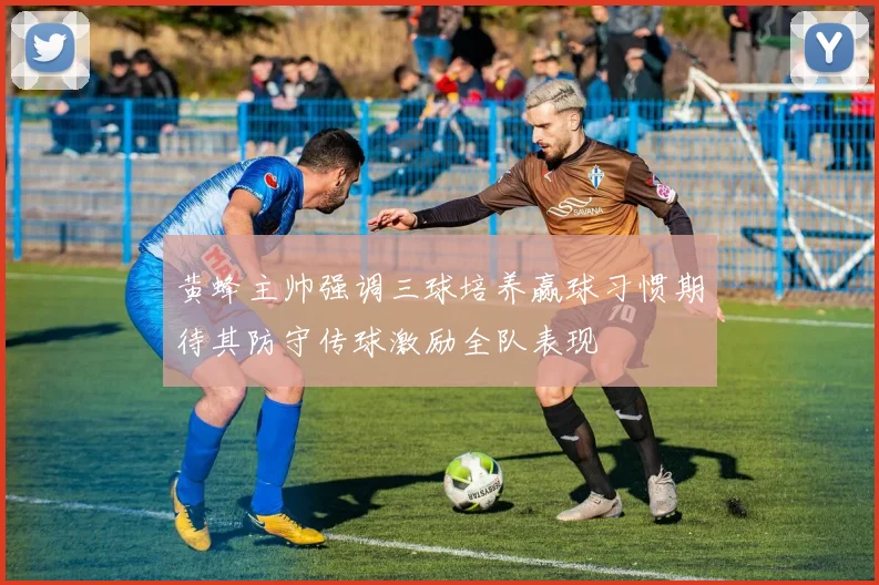 黄蜂主帅强调三球培养赢球习惯期待其防守传球激励全队表现