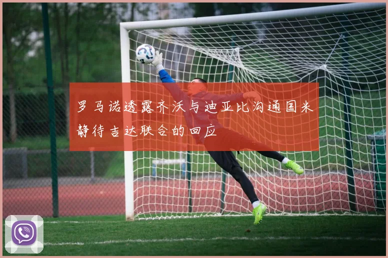 罗马诺透露齐沃与迪亚比沟通国米静待吉达联合的回应