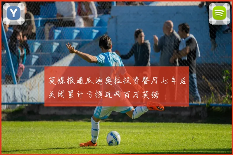 英媒报道瓜迪奥拉投资餐厅七年后关闭累计亏损近两百万英镑