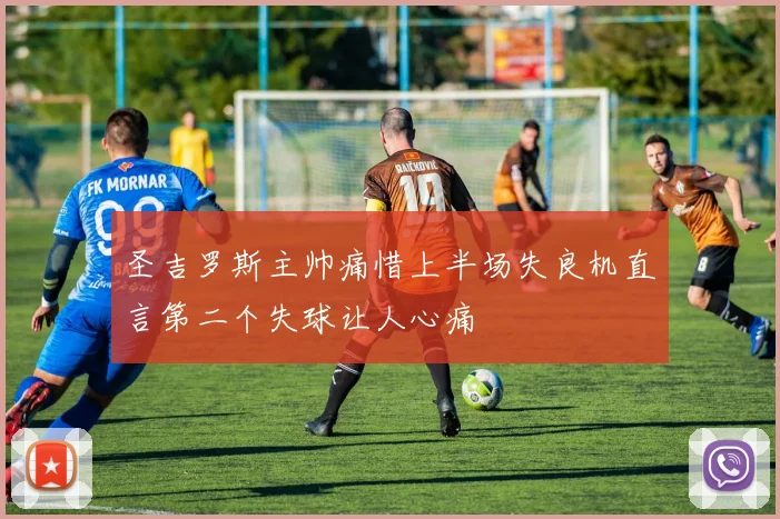 圣吉罗斯主帅痛惜上半场失良机直言第二个失球让人心痛